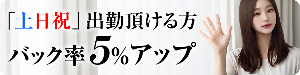 土日祝出勤頂ける方はバック率5%アップ